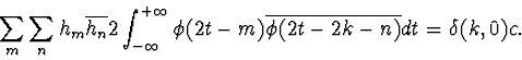 \begin{displaymath} \sum_{m} \sum_{n} h_{m} \overline{h_{n}} 2 \int_{-\infty}^{+... ...hi(2t-m) \overline{\phi(2t-2k-n)} dt=\delta(k,0)c \mathrm{.} \end{displaymath}